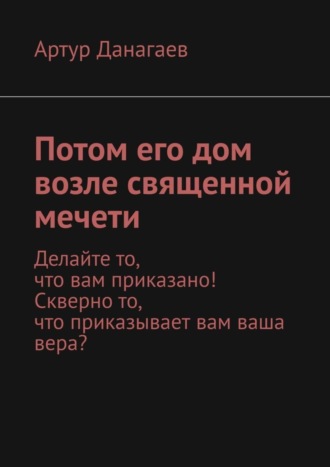 . Потом его дом возле священной мечети. Делайте то, что вам приказано! Скверно то, что приказывает вам ваша вера?