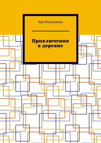 Яра Волжанина. Приключения в деревне