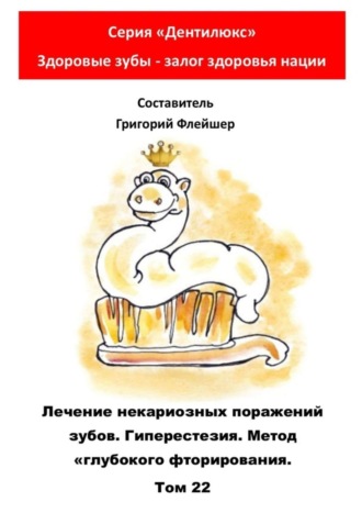 . Лечение некариозных поражений зубов. Гиперестезия. Метод «глубокого фторирования». Том 22. Серия «Дентилюкс». Здоровые зубы – залог здоровья нации