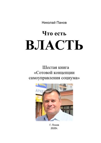 Николай Анатольевич Панов. Что есть Власть. Шестая книга «Сотовой концепции самоуправления социума»