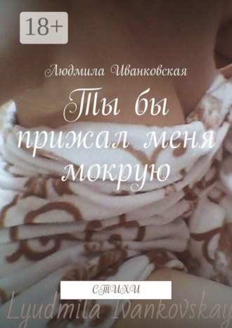 . Ты бы прижал меня мокрую. Стихи