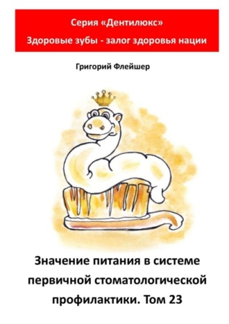 Григорий Михайлович Флейшер. Значение питания в системе первичной стоматологической профилактики. Том 23. Серия «Дентилюкс». Здоровые зубы – залог здоровья нации