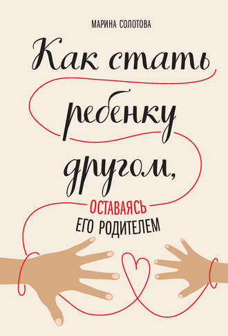 Марина Солотова. Как стать ребенку другом, оставаясь его родителем