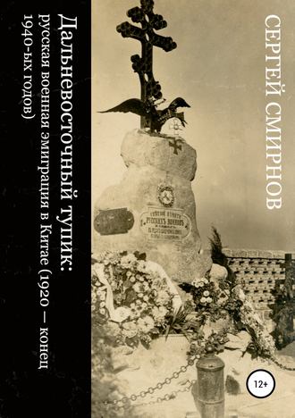 . Дальневосточный тупик: русская военная эмиграция в Китае (1920 – конец 1940-ых годов)