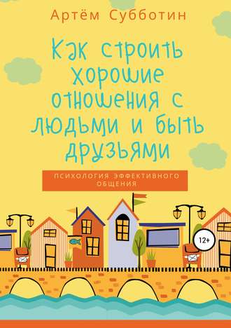 Артём Янович Субботин. Как строить хорошие отношения с людьми и быть друзьями