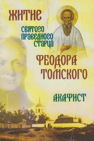 . Житие святого праведного старца Феодора Томского. Акафист