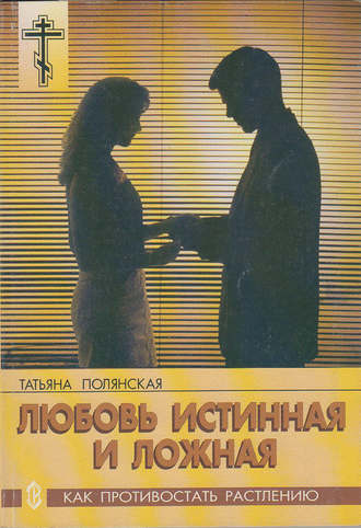 Татьяна Полянская. Любовь истинная и ложная. Как противостать растлению