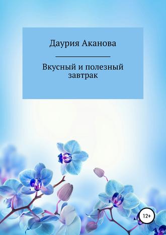 Даурия Абилкаховна Аканова. Вкусный и полезный завтрак для моего ребенка. Без сахара