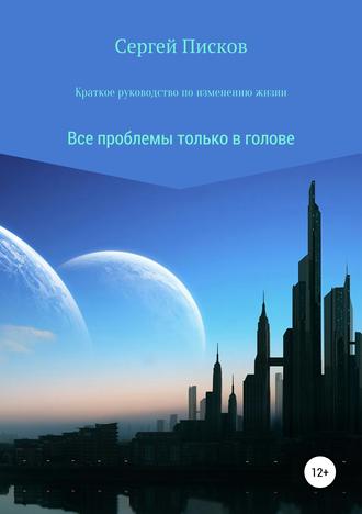 Сергей Игоревич Писков. Краткое руководство по изменению жизни