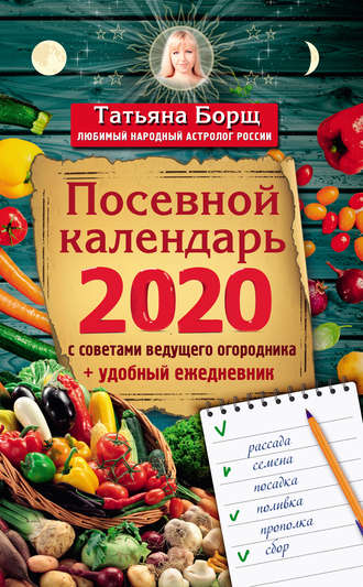 Татьяна Борщ. Посевной календарь на 2020 год с советами ведущего огородника + удобный ежедневник
