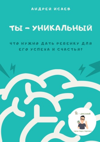 Андрей Исаев. Ты – уникальный. Что нужно дать ребенку для его успеха и счастья?
