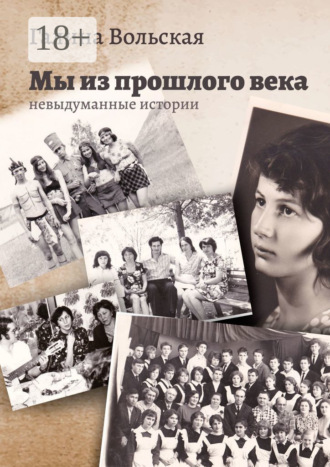 Галина Вольская. Мы из прошлого века. Невыдуманные истории