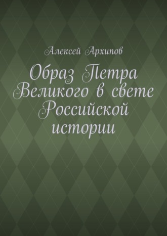 Алексей Архипов. Образ Петра Великого в свете Российской истории