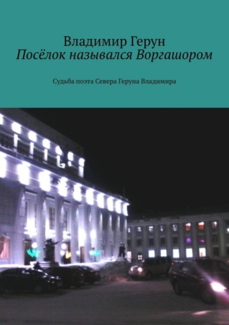 . Посёлок назывался Воргашором. Судьба поэта Севера Геруна Владимира