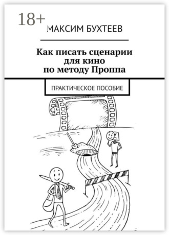 Максим Николаевич Бухтеев. Как писать сценарии для кино по методу Проппа. Практическое пособие