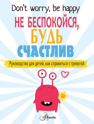 Поппи О’Нил. Не беспокойся, будь счастлив. Руководство для детей, как справиться с тревогой