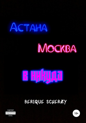 Berique Scherzy. Астана. Москва. В никуда
