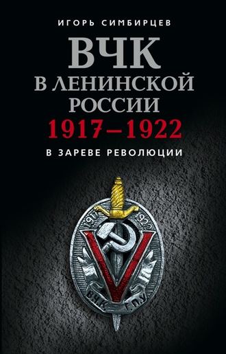 Игорь Симбирцев. ВЧК в ленинской России. 1917–1922: В зареве революции