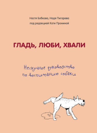 Надежда Пигарева. Гладь, люби, хвали. Нескучное руководство по воспитанию собаки