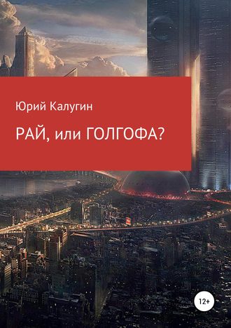 Юрий Викторович Калугин. РАЙ, или ГОЛГОФА?