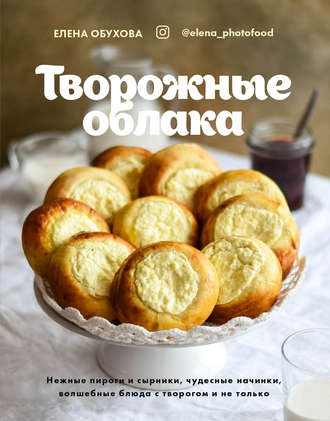 . Творожные облака. Нежные пироги и сырники, чудесные начинки, волшебные блюда с творогом и не только