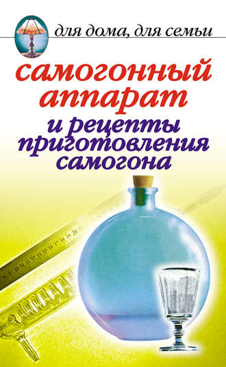 . Самогонный аппарат и рецепты приготовления самогона