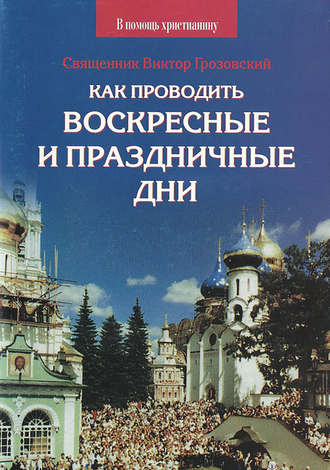 Священник Виктор Грозовский. Как проводить воскресные и праздничные дни