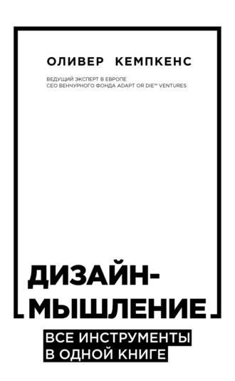 Оливер Кемпкенс. Дизайн-мышление. Все инструменты в одной книге