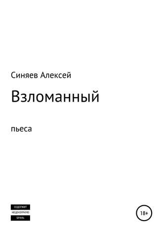 Алексей Владимирович Синяев. Взломанный. Пьеса