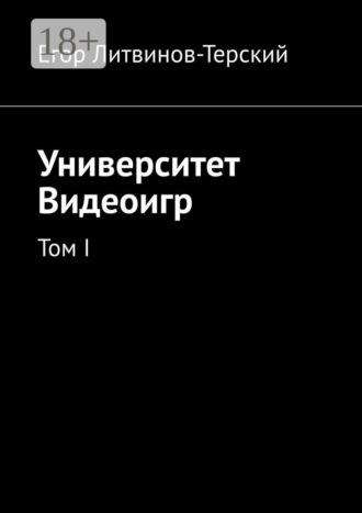 Егор Литвинов-Терский. Университет Видеоигр. Том I