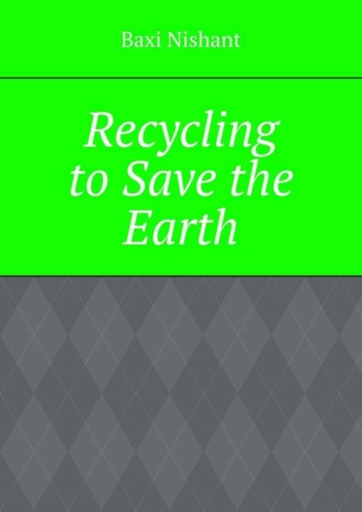 Baxi Nishant. Recycling to Save the Earth
