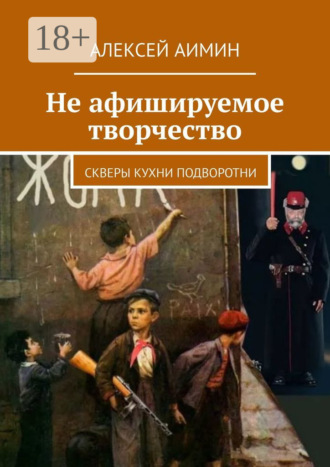 Алексей Аимин. Не афишируемое творчество. Скверы кухни подворотни