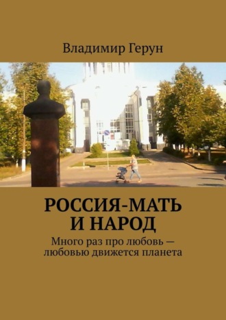 . Россия-мать и народ. Много раз про любовь – любовью движется планета