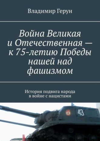 Владимир Герун. Война Великая и Отечественная – к 75-летию Победы нашей над фашизмом. История подвига народа в войне с нацистами