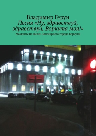 . Песня «Ну, здравствуй, здравствуй, Воркута моя!». Моменты из жизни Заполярного города Воркуты