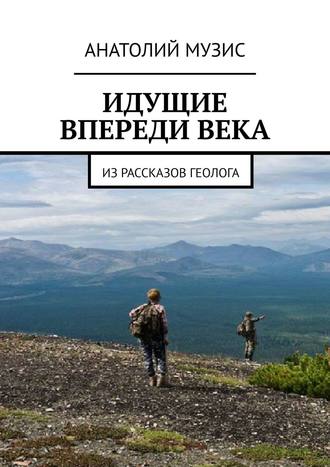 . Идущие впереди века. Из рассказов геолога