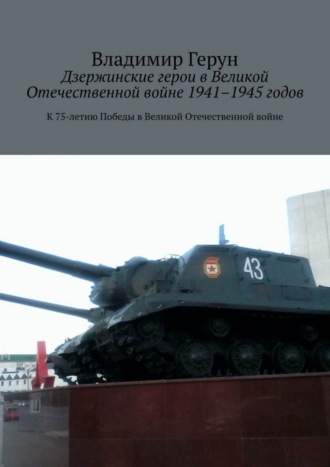 Владимир Герун. Дзержинские герои в Великой Отечественной войне 1941–1945 годов. К 75-летию Победы в Великой Отечественной войне