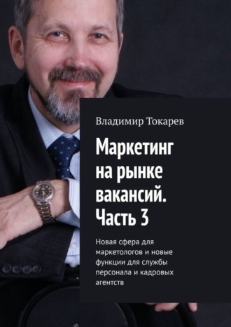Владимир Токарев. Маркетинг на рынке вакансий. Часть 3. Новая сфера для маркетологов и новые функции для службы персонала и кадровых агентств