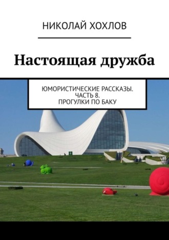 . Настоящая дружба. Юмористические рассказы. Часть 8. Прогулки по Баку