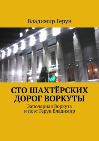 Владимир Герун. Сто шахтёрских дорог Воркуты. Заполярная Воркута и поэт Герун Владимир