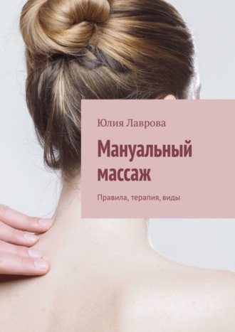 Юлия Лаврова. Мануальный массаж. Правила, терапия, виды
