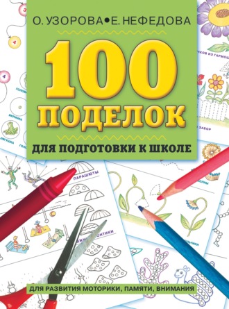 . 100 поделок для подготовки к школе. Альбом развивающих заданий для рук и головы