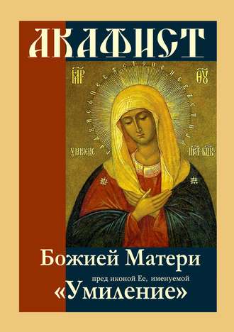 . Акафист Божией Матери пред иконой Ее, именуемой «Умиление»