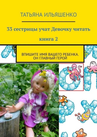 Татьяна Ильяшенко. 33 сестрицы учат Девочку читать. Книга 2. Впишите имя вашего ребенка. Он главный герой