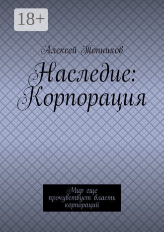 Алексей Топников. Наследие: Корпорация. Мир еще прочувствует власть корпораций