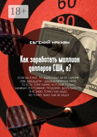 Евгений Александрович Макиян. Как заработать миллион долларов США, а? Вся правда о личностном росте