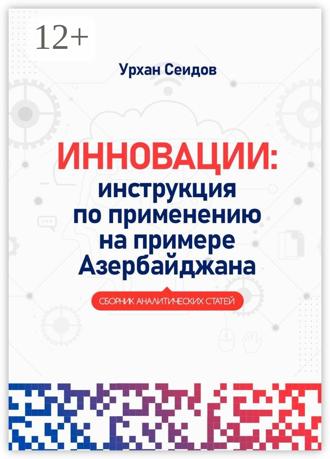 Урхан Сеидов. Инновации: инструкция по применению на примере Азербайджана. Сборник аналитических статей