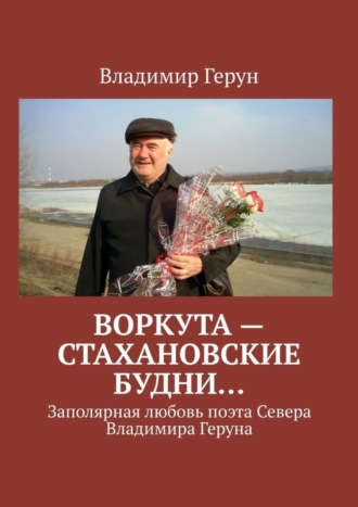 Владимир Герун. Воркута – стахановские будни… Заполярная любовь поэта Севера Владимира Геруна