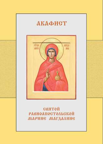 . Акафист святой равноапостольной Марии Магдалине