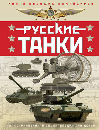 . Русские танки. Иллюстрированная энциклопедия для детей